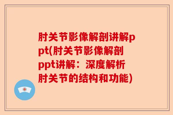 肘关节影像解剖讲解ppt(肘关节影像解剖ppt讲解：深度解析肘关节的结构和功能)-第1张图片-关节保镖