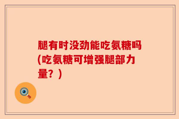 腿有时没劲能吃氨糖吗(吃氨糖可增强腿部力量？)-第1张图片-关节保镖