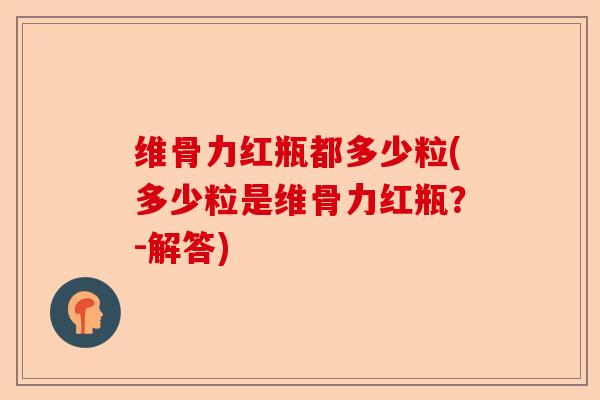 维骨力红瓶都多少粒(多少粒是维骨力红瓶？-解答)-第1张图片-关节保镖