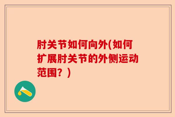 肘关节如何向外(如何扩展肘关节的外侧运动范围？)-第1张图片-关节保镖