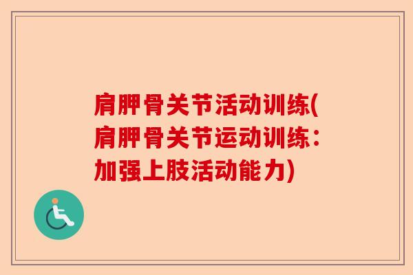 肩胛骨关节活动训练(肩胛骨关节运动训练：加强上肢活动能力)-第1张图片-关节保镖