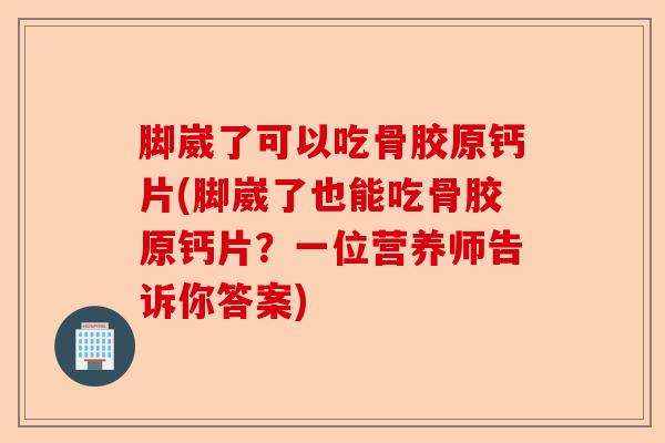 脚崴了可以吃骨胶原钙片(脚崴了也能吃骨胶原钙片？一位营养师告诉你答案)-第1张图片-关节保镖