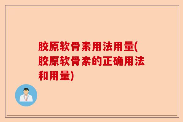 胶原软骨素用法用量(胶原软骨素的正确用法和用量)-第1张图片-关节保镖