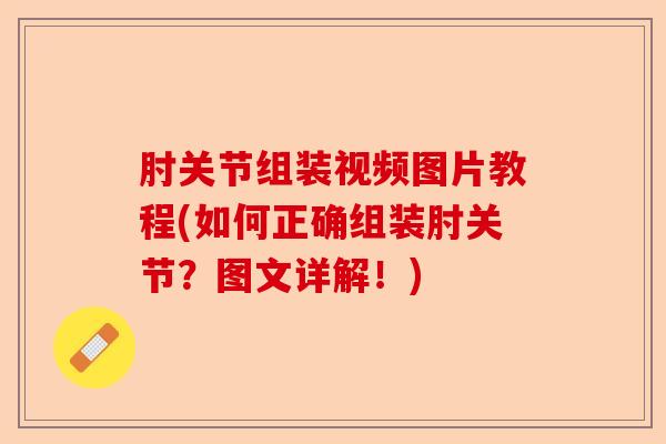 肘关节组装视频图片教程(如何正确组装肘关节？图文详解！)-第1张图片-关节保镖
