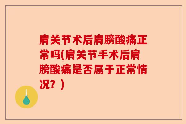 肩关节术后肩膀酸痛正常吗(肩关节手术后肩膀酸痛是否属于正常情况？)-第1张图片-关节保镖