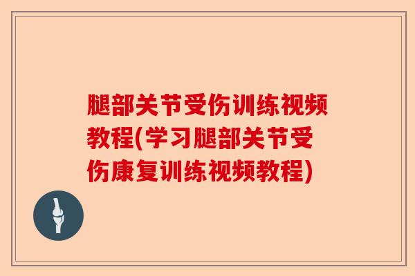 腿部关节受伤训练视频教程(学习腿部关节受伤康复训练视频教程)-第1张图片-关节保镖
