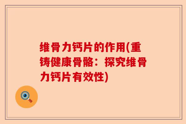 维骨力钙片的作用(重铸健康骨骼：探究维骨力钙片有效性)-第1张图片-关节保镖