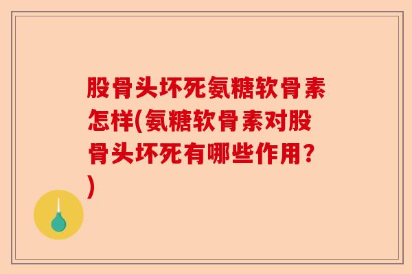 股骨头坏死氨糖软骨素怎样(氨糖软骨素对股骨头坏死有哪些作用？)-第1张图片-关节保镖