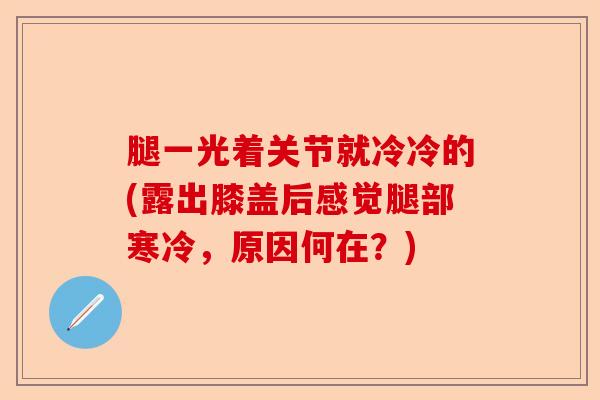 腿一光着关节就冷冷的(露出膝盖后感觉腿部寒冷，原因何在？)-第1张图片-关节保镖