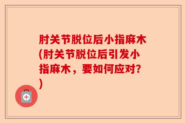 肘关节脱位后小指麻木(肘关节脱位后引发小指麻木，要如何应对？)-第1张图片-关节保镖