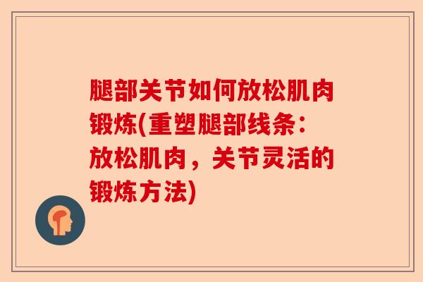 腿部关节如何放松肌肉锻炼(重塑腿部线条：放松肌肉，关节灵活的锻炼方法)-第1张图片-关节保镖