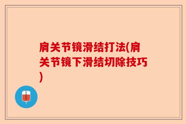 肩关节镜滑结打法(肩关节镜下滑结切除技巧)-第1张图片-关节保镖