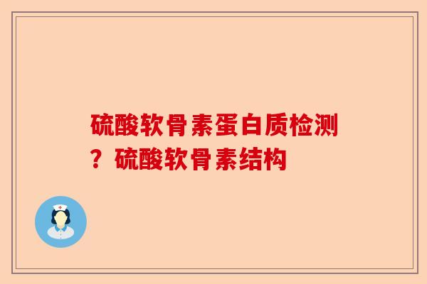 硫酸软骨素蛋白质检测？硫酸软骨素结构-第1张图片-关节保镖