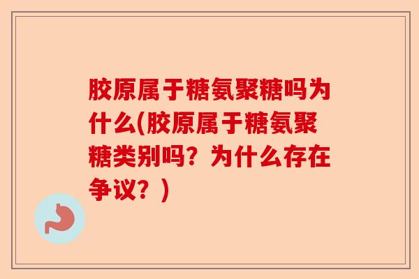 胶原属于糖氨聚糖吗为什么(胶原属于糖氨聚糖类别吗？为什么存在争议？)-第1张图片-关节保镖