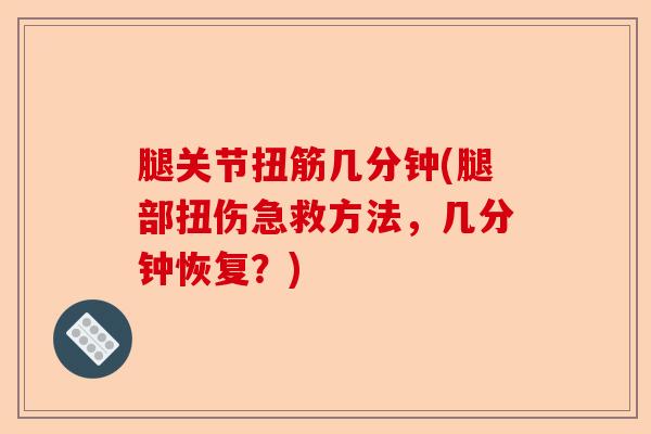 腿关节扭筋几分钟(腿部扭伤急救方法，几分钟恢复？)-第1张图片-关节保镖