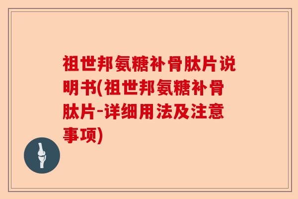 祖世邦氨糖补骨肽片说明书(祖世邦氨糖补骨肽片-详细用法及注意事项)-第1张图片-关节保镖