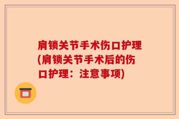 肩锁关节手术伤口护理(肩锁关节手术后的伤口护理：注意事项)-第1张图片-关节保镖