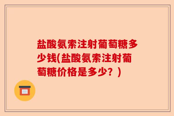 盐酸氨索注射葡萄糖多少钱(盐酸氨索注射葡萄糖价格是多少？)-第1张图片-关节保镖