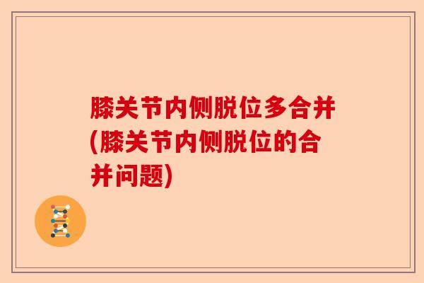 膝关节内侧脱位多合并(膝关节内侧脱位的合并问题)-第1张图片-关节保镖