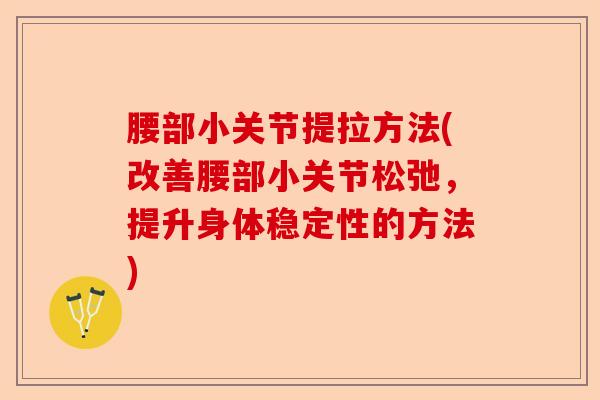 腰部小关节提拉方法(改善腰部小关节松弛，提升身体稳定性的方法)-第1张图片-关节保镖