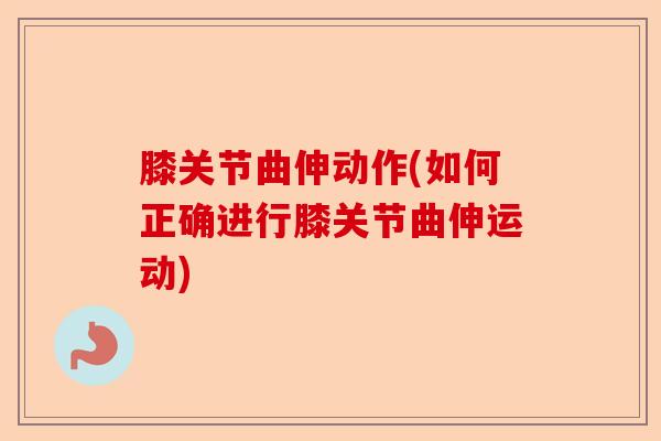 膝关节曲伸动作(如何正确进行膝关节曲伸运动)-第1张图片-关节保镖
