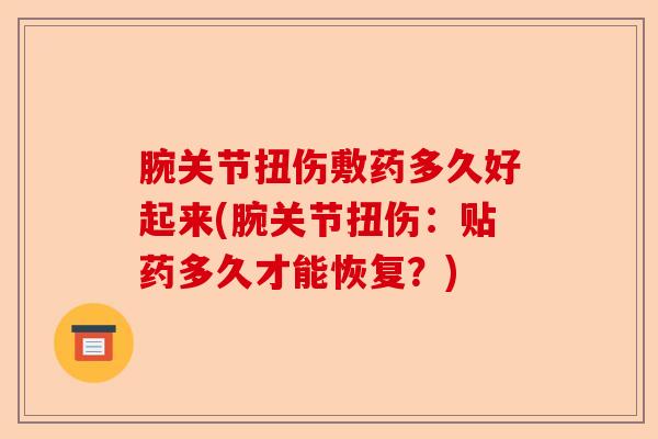 腕关节扭伤敷药多久好起来(腕关节扭伤：贴药多久才能恢复？)-第1张图片-关节保镖