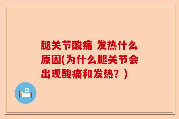 腿关节酸痛 发热什么原因(为什么腿关节会出现酸痛和发热？)