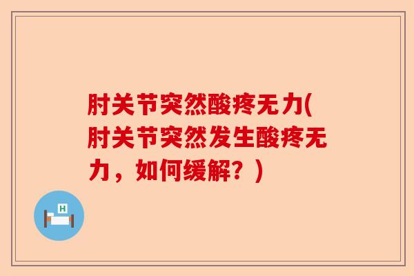 肘关节突然酸疼无力(肘关节突然发生酸疼无力，如何缓解？)