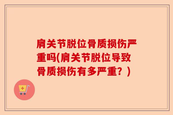 肩关节脱位骨质损伤严重吗(肩关节脱位导致骨质损伤有多严重？)
