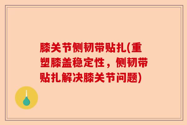 膝关节侧韧带贴扎(重塑膝盖稳定性，侧韧带贴扎解决膝关节问题)