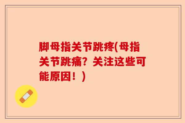 脚母指关节跳疼(母指关节跳痛？关注这些可能原因！)-第1张图片-关节保镖