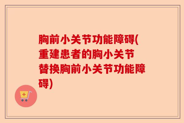 胸前小关节功能障碍(重建患者的胸小关节 替换胸前小关节功能障碍)