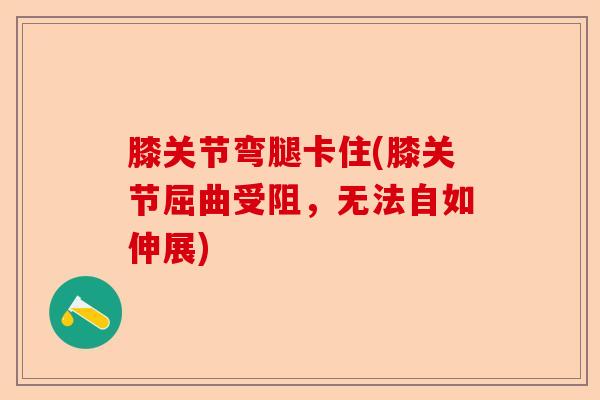 膝关节弯腿卡住(膝关节屈曲受阻，无法自如伸展)