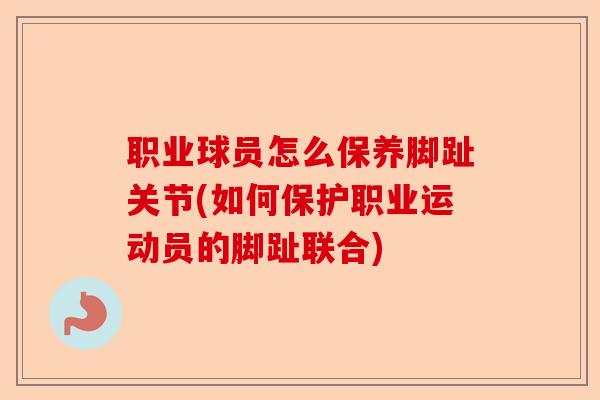 职业球员怎么保养脚趾关节(如何保护职业运动员的脚趾联合)