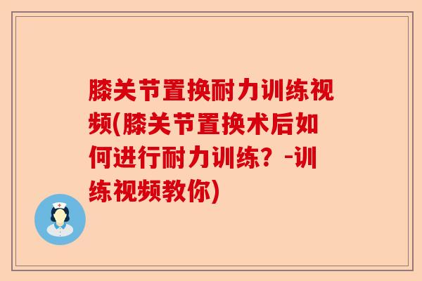 膝关节置换耐力训练视频(膝关节置换术后如何进行耐力训练？-训练视频教你)