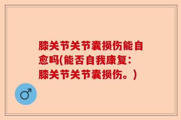 膝关节关节囊损伤能自愈吗(能否自我康复：膝关节关节囊损伤。)