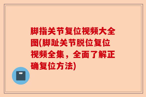 脚指关节复位视频大全图(脚趾关节脱位复位视频全集，全面了解正确复位方法)