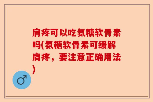 肩疼可以吃氨糖软骨素吗(氨糖软骨素可缓解肩疼，要注意正确用法)