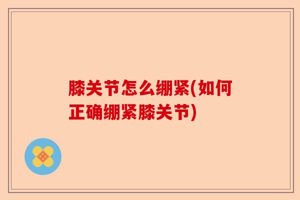 膝关节怎么绷紧(如何正确绷紧膝关节)-第1张图片-关节保镖
