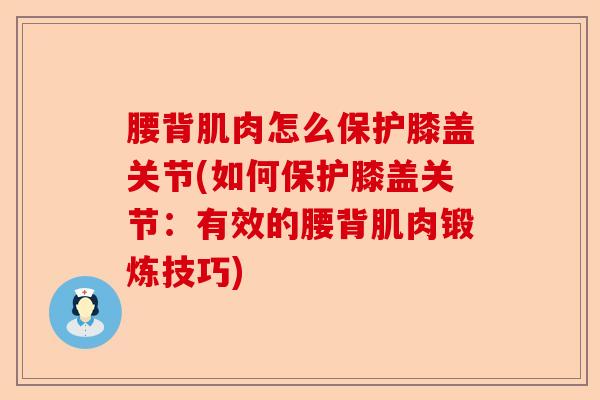 腰背肌肉怎么保护膝盖关节(如何保护膝盖关节：有效的腰背肌肉锻炼技巧)-第1张图片-关节保镖