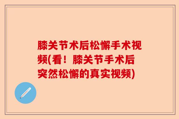 膝关节术后松懈手术视频(看！膝关节手术后突然松懈的真实视频)-第1张图片-关节保镖