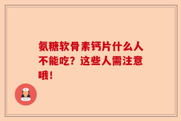 氨糖软骨素钙片什么人不能吃？这些人需注意哦！