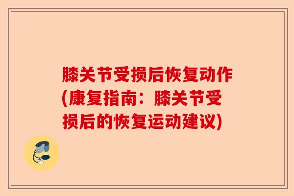 膝关节受损后恢复动作(康复指南：膝关节受损后的恢复运动建议)