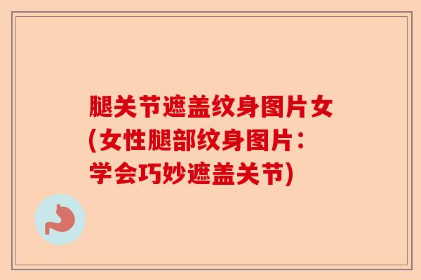 腿关节遮盖纹身图片女(女性腿部纹身图片：学会巧妙遮盖关节)
