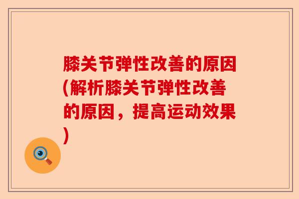 膝关节弹性改善的原因(解析膝关节弹性改善的原因，提高运动效果)