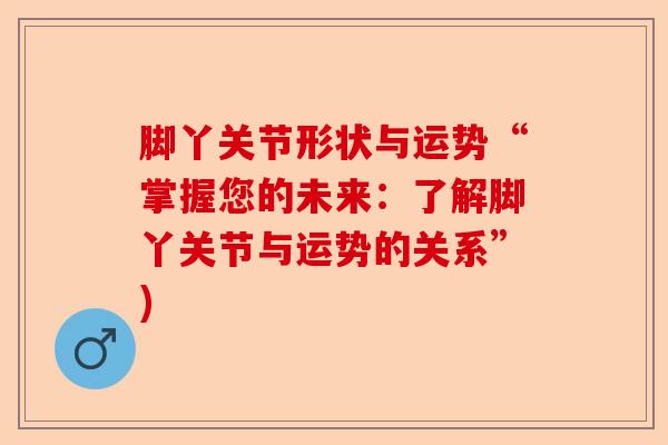 脚丫关节形状与运势“掌握您的未来：了解脚丫关节与运势的关系”)