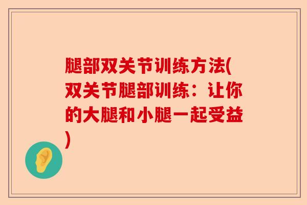 腿部双关节训练方法(双关节腿部训练：让你的大腿和小腿一起受益)