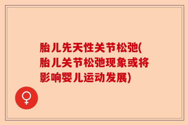胎儿先天性关节松弛(胎儿关节松弛现象或将影响婴儿运动发展)