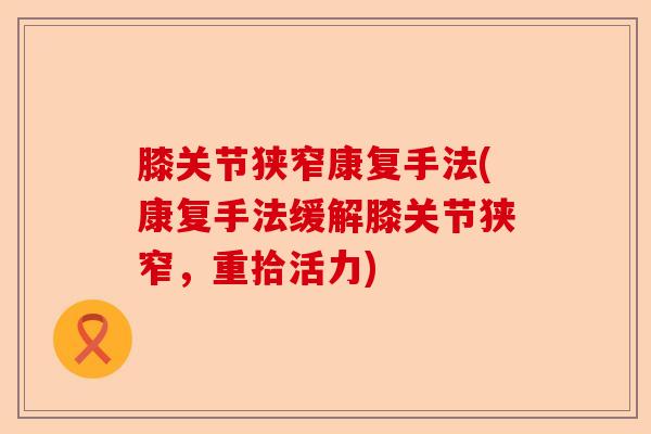 膝关节狭窄康复手法(康复手法缓解膝关节狭窄，重拾活力)
