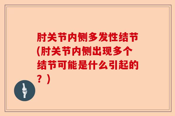 肘关节内侧多发性结节(肘关节内侧出现多个结节可能是什么引起的？)